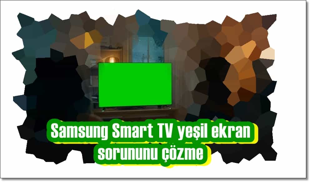 Samsung TV Yeşil Ekran Sorununu Çözmenin 7 Garantili Yolu!