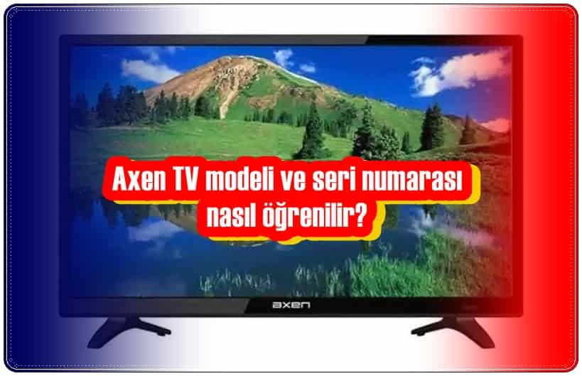 Axen TV Modeli ve Seri Numarasını Nasıl Öğrenebilirim?
