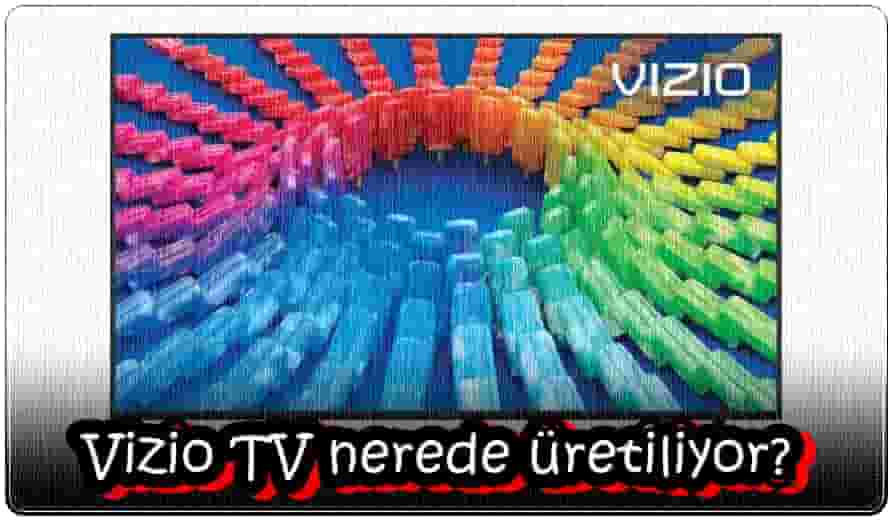 Vizio TV Nerede Üretiliyor?