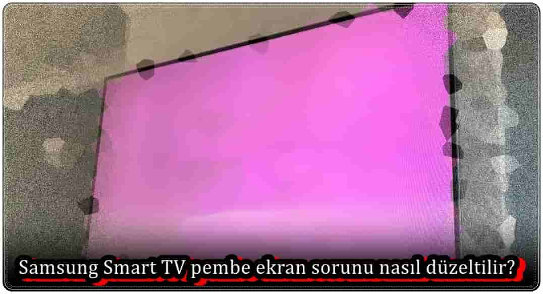 Samsung Smart TV Pembe Ekran Sorunu Nasıl Düzeltilir?