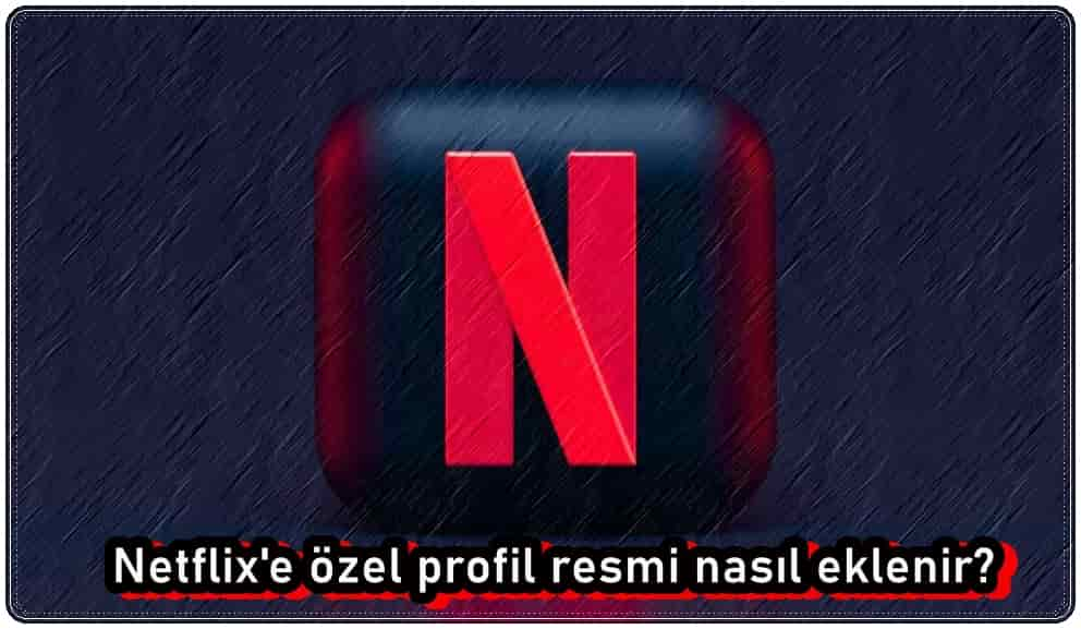 Netflix Özel Profil Resmi Nasıl Eklenir?