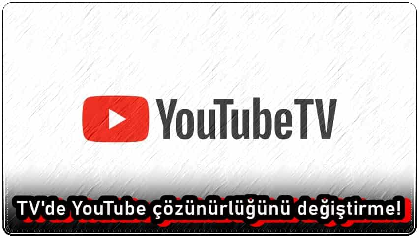 TV'de YouTube Çözünürlüğünü Değiştirmenin Yolları!