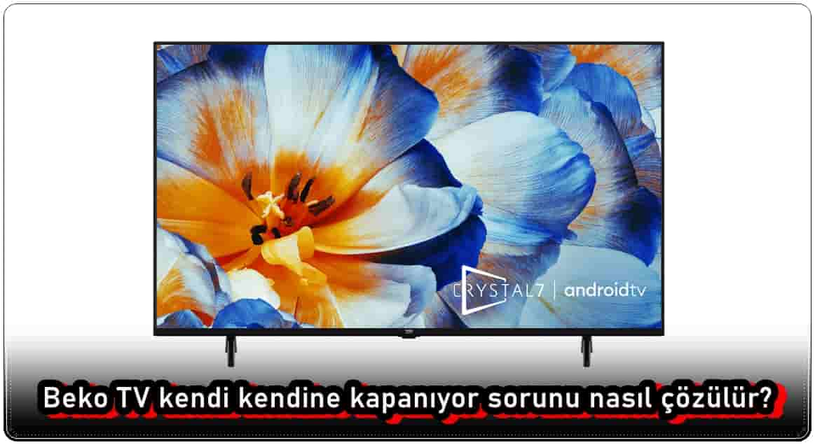 Beko Televizyon Kendi Kendine Kapanıyor, Nasıl Düzeltilir?