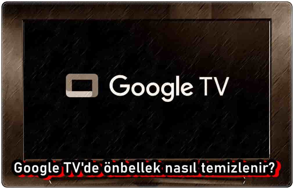 Google TV'de Önbellek Nasıl Temizlenir?